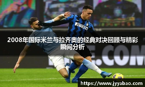 2008年国际米兰与拉齐奥的经典对决回顾与精彩瞬间分析