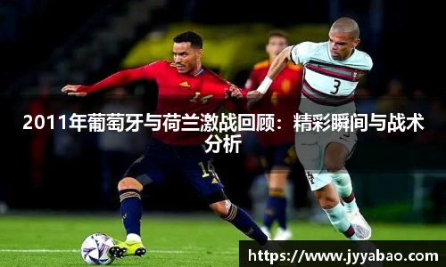 2011年葡萄牙与荷兰激战回顾：精彩瞬间与战术分析