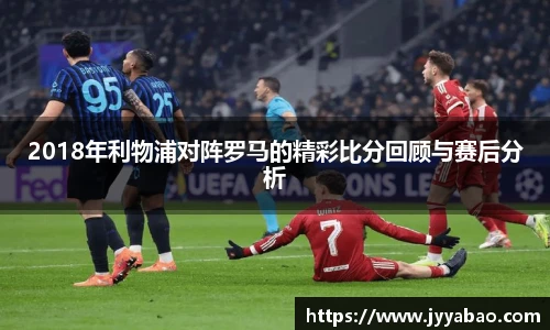2018年利物浦对阵罗马的精彩比分回顾与赛后分析