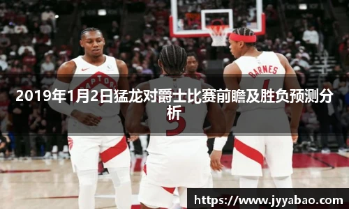 2019年1月2日猛龙对爵士比赛前瞻及胜负预测分析