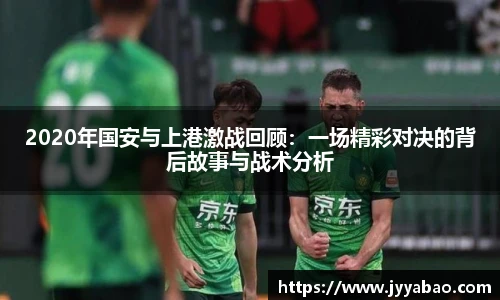 2020年国安与上港激战回顾：一场精彩对决的背后故事与战术分析