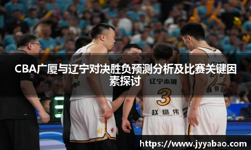 CBA广厦与辽宁对决胜负预测分析及比赛关键因素探讨