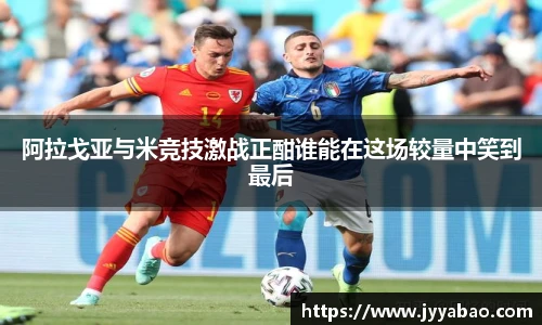 阿拉戈亚与米竞技激战正酣谁能在这场较量中笑到最后