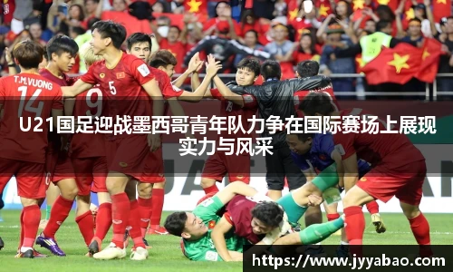 U21国足迎战墨西哥青年队力争在国际赛场上展现实力与风采