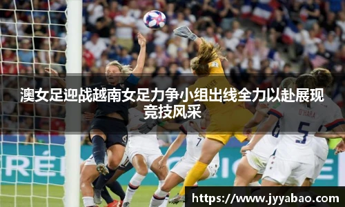 澳女足迎战越南女足力争小组出线全力以赴展现竞技风采