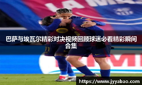 巴萨与埃瓦尔精彩对决视频回顾球迷必看精彩瞬间合集