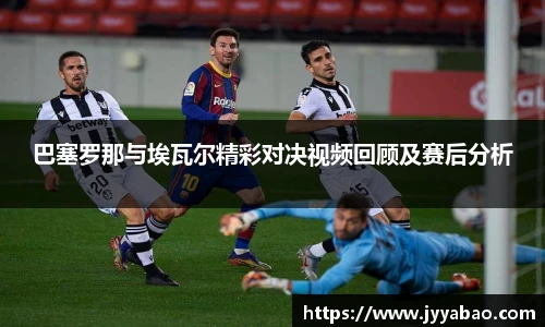 巴塞罗那与埃瓦尔精彩对决视频回顾及赛后分析