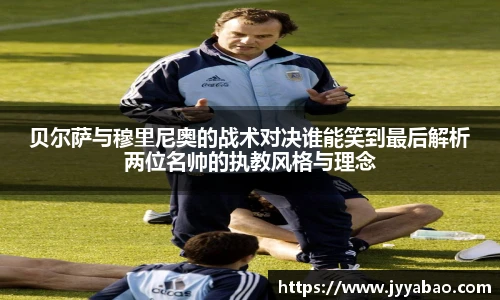 贝尔萨与穆里尼奥的战术对决谁能笑到最后解析两位名帅的执教风格与理念